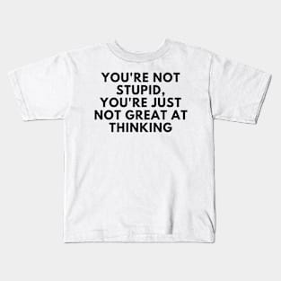 You're Not Stupid, You're Just Not Great At Thinking. Funny Sarcastic Saying Kids T-Shirt